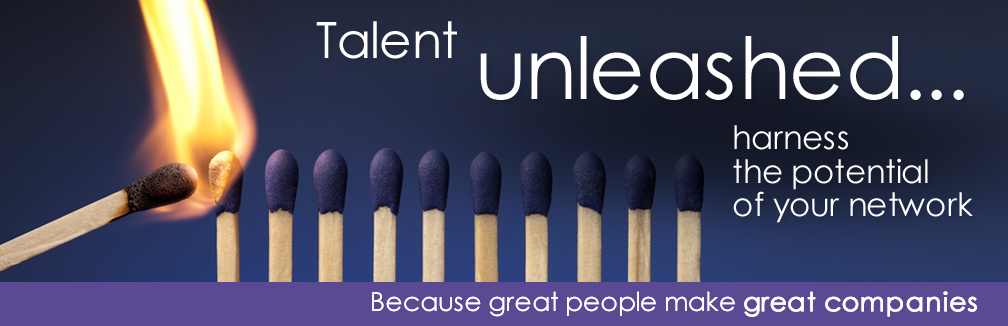 Talent unleashed...harness the potential of your network Because great people make great companies
